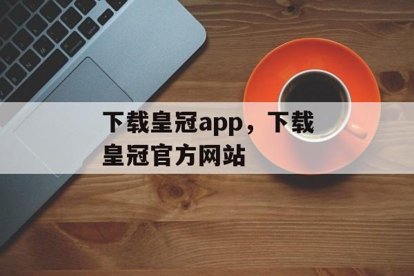 下载皇冠app，下载皇冠官方网站