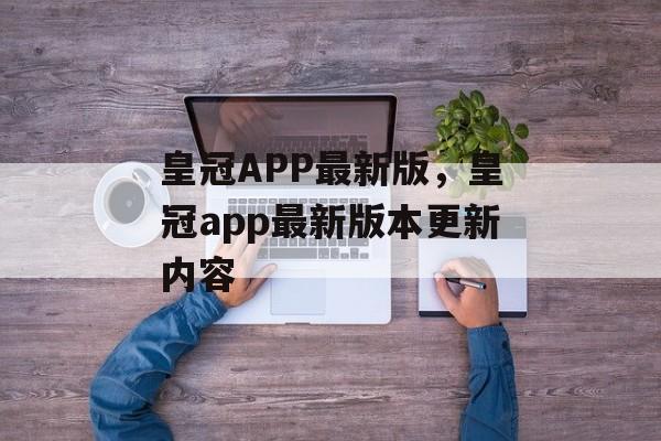 皇冠APP最新版，皇冠app最新版本更新内容