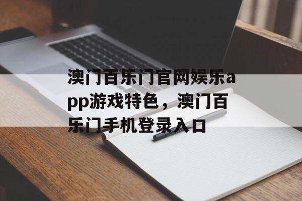 澳门百乐门官网娱乐app游戏特色，澳门百乐门手机登录入口