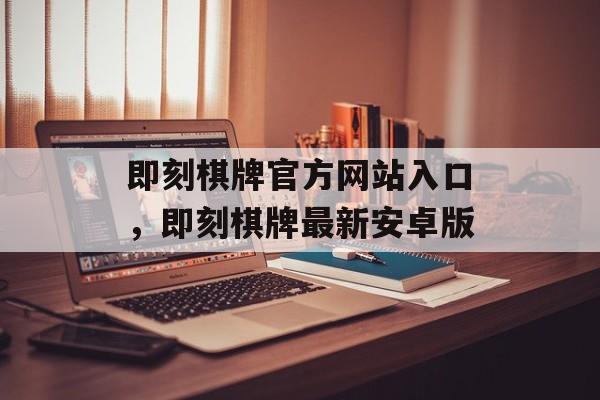 即刻棋牌官方网站入口，即刻棋牌最新安卓版